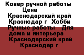 Ковер ручной работы › Цена ­ 3 000 - Краснодарский край, Краснодар г. Хобби. Ручные работы » Для дома и интерьера   . Краснодарский край,Краснодар г.